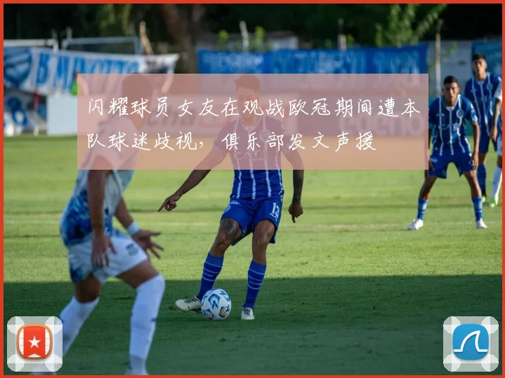 闪耀球员女友在观战欧冠期间遭本队球迷歧视，俱乐部发文声援